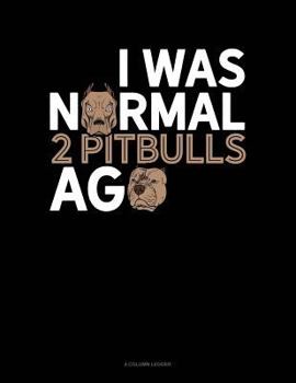 Paperback I Was Normal 2 Pitbulls Ago: 4 Column Ledger Book