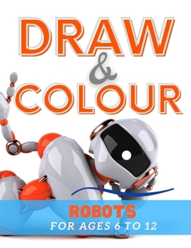 Paperback Draw & Colour Robots: 100 Pages of educational robot fun for children ages 6 to 12 Book