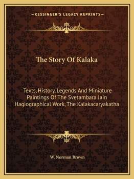 Paperback The Story Of Kalaka: Texts, History, Legends And Miniature Paintings Of The Svetambara Jain Hagiographical Work, The Kalakacaryakatha Book