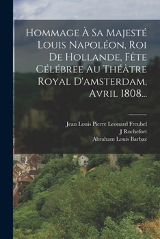 Hommage � Sa Majest� Louis Napol�on, Roi de Hollande, F�te C�l�bree Au Th��tre Royal d'Amsterdam, Avril 1808...