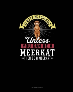 Paperback Always Be Yourself Unless You Can Be A Meerkat Then Be A Meerkat: Prayer Journal Book