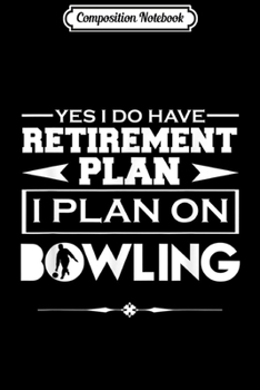 Composition Notebook: Bowling - Yes I Do Have Retirement Plan Journal/Notebook Blank Lined Ruled 6x9 100 Pages