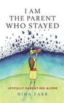 Paperback I am the Parent who Stayed: Joyfully parenting alone Book