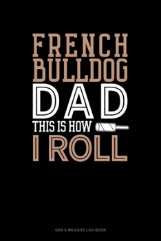 Paperback French Bulldog Dad This Is How I Roll: Gas & Mileage Log Book