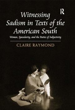 Hardcover Witnessing Sadism in Texts of the American South: Women, Specularity, and the Poetics of Subjectivity Book