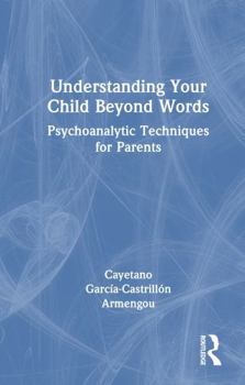 Hardcover Understanding Your Child Beyond Words: Psychoanalytic Techniques for Parents Book