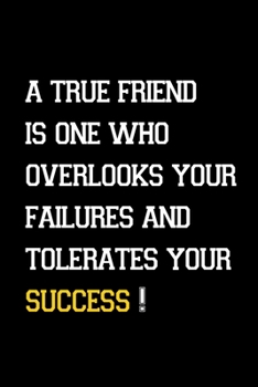 A true friend is one who overlooks your failures and tolerates your success!: Inspirational Notebook, Motivational Quote Notebook, Funny Anniversary, ... quotes succsess notbook and journal