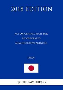 Paperback Act on General Rules for Incorporated Administrative Agencies (Japan) (2018 Edition) Book