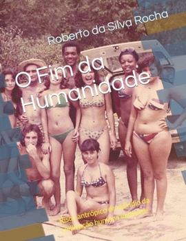 Paperback O Fim da Humanidade: Risco antrópico de suicídio da civilização humana iminente [Portuguese] Book