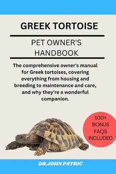 GREEK TORTOISE: The comprehensive owner's manual for Greek tortoises, covering everything from housing and breeding to maintenance and care, and why they're a wonderful companion.