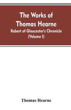 Paperback The Works of Thomas Hearne: Robert of Gloucester's Chronicle (Volume I) Book