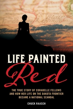 Paperback Life Painted Red: The True Story of Corabelle Fellows and How Her Life on the Dakota Frontier Became a National Scandal Book