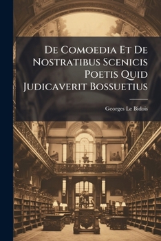 De Comoedia Et De Nostratibus Scenicis Poetis Quid Judicaverit Bossuetius
