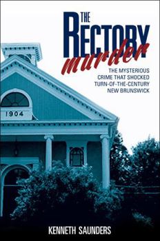 The Rectory Murder : The Mysterious Crime that Shocked Turn-of-the-Century New Brunswick