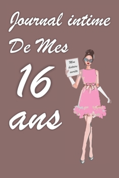 Journal Intime de Mes 16 ans: Bloc notes | Cahier d'écriture |  Idée Cadeau drôle | Calendrier | Journal intime fille adolescents et enfants | Carnet ... blanc | Forma 6" x 9" (French Edition)