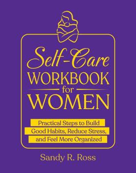 Paperback Self-Care Workbook for Women: Practical Steps to Build Good Habits, Reduce Stress, and Feel More Organized Book