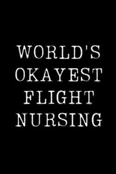 World's Okayest Flight Nursing: Blank Lined Journal For Taking Notes, Journaling, Funny Gift, Gag Gift For Coworker or Family Member