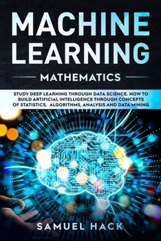 Paperback Machine Learning Mathematics: Study Deep Learning Through Data Science. How to Build Artificial Intelligence Through Concepts of Statistics, Algorit Book