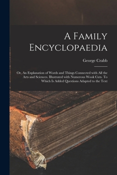 Paperback A Family Encyclopaedia; or, An Explanation of Words and Things Connected With All the Arts and Sciences. Illustrated With Numerous Wook Cuts. To Which Book