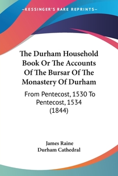 The Durham Household Book Or The Accounts Of The Bursar Of The Monastery Of Durham: From Pentecost, 1530 To Pentecost, 1534