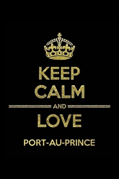 KEEP CALM AND LOVE PORT-AU-PRINCE Notebook: Lined Notebook/Journal Gift 120 Pages, 6x9 Soft Cover,Matte Finish