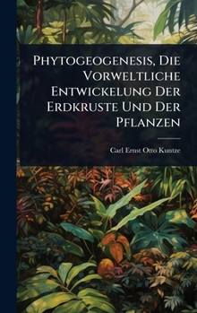 Hardcover Phytogeogenesis, Die Vorweltliche Entwickelung Der Erdkruste Und Der Pflanzen [German] Book
