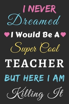 Paperback I Never Dreamed I Would Be A Super Cool Teacher But Here I Am Killing It: lined notebook, Funny Teacher gift Book