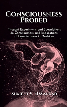 Paperback Consciousness Probed: Thought Experiments and Speculations on Consciousness, and Implications of Consciousness in Machines Book