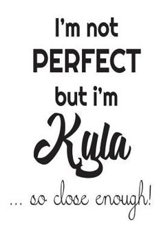 Paperback I'm Not Perfect But I'm Kyla... So Close Enough!: Funny Personalized Gift Notebook For Girls Book