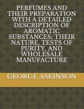 PERFUMES AND THEIR PREPARATION WITH A DETAILED DESCRIPTION OF AROMATIC SUBSTANCES; THEIR NATURE, TESTS OF PURITY, AND WHOLESALE MANUFACTURE