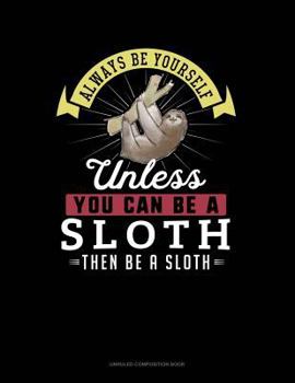 Paperback Always Be Yourself Unless You Can Be a Sloth Then Be a Sloth: Unruled Composition Book