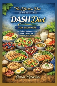 DASH Diet for Beginners: Low-Sodium Recipes to Lower Blood Pressure and Improve Heart Health (The Effortless Diet Cookbook Series)