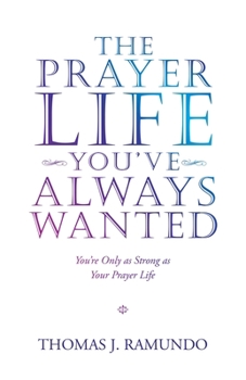 Paperback The Prayer Life You'Ve Always Wanted: You'Re Only as Strong as Your Prayer Life Book