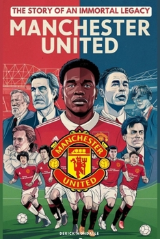 Paperback Manchester United: The Story of an Immortal Legacy: Tutto Quello Che devi Sapere Book