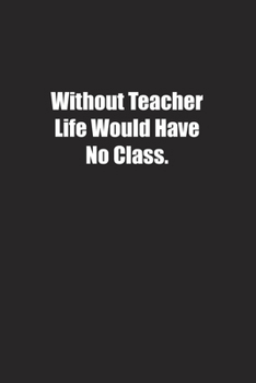 Paperback Without Teacher Life Would Have No Class.: Lined notebook Book