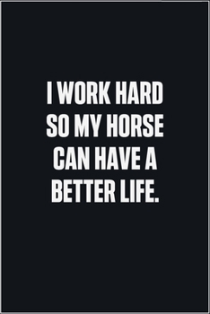 Paperback I Work Hard So My Horse Can Have A Better Life: (Funny Journal Gift for Animal Owners and Lovers) blank Lined Notebook Book