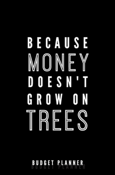 Because Money Doesn't Grow On Trees: Budget Planner: Monthly Undated Expense Tracker