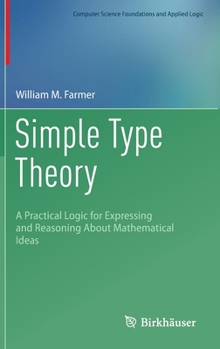 Hardcover Simple Type Theory: A Practical Logic for Expressing and Reasoning about Mathematical Ideas Book