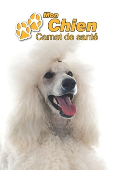 Mon Chien Carnet de santé: Caniche | 109 pages 15cm x 23cm A5 | Cahier à Remplir | Vaccinations | Suivi Médical | Visites Vétérinaires | Journal | ... Pour les amoureux des chiens (French Edition)