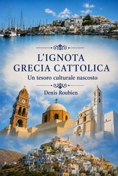 L'ignota Grecia cattolica. Un tesoro culturale nascosto (Viaggio nella cultura e nel paesaggio) (Italian Edition)