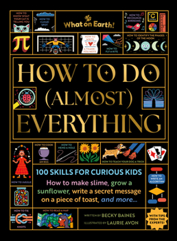 How to Do (Almost) Everything: 100 Skills for Curious Kids: How to Make Slime, Escape a Maze, Write a Secret Message on a Piece of Toast, and More...