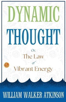 Dynamic Thought; Or, The Law of Vibrant Energy