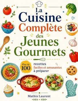 La Cuisine Complète des Jeunes Gourmets: Plus de 100 recettes faciles et amusantes à preparer