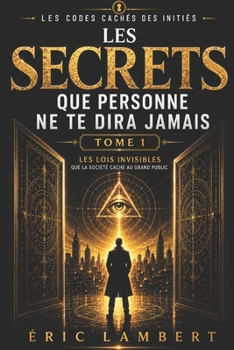 Les Codes Cachés des Initiés - Tome 1 - Les Secrets Que Personne Ne Te Dira Jamais: Les lois invisibles que la société cache au grand public