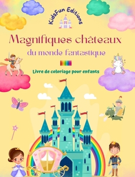 Magnifiques châteaux du monde fantastique - Livre de coloriage pour enfants - Princesses, dragons, licornes et autres: Cadeau idéal pour les enfants i