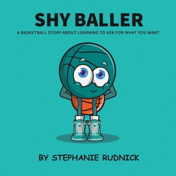 Shy Baller: A Basketball Story About Learning To Ask For What You Want (Lil Baller Series)