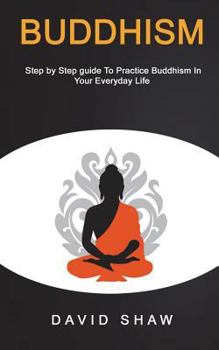 Paperback Buddhism: Step by Step Guide To Practice Buddhism In Your Everyday Life Book