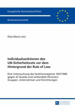 Individualsanktionen Des Un-Sicherheitsrats VOR Dem Hintergrund Der Rule of Law: Eine Untersuchung Des Sanktionsregimes 1267/1989 Gegen Al-Quaida Und Verbuendete Personen, Gruppen, Unternehmen Und Ein