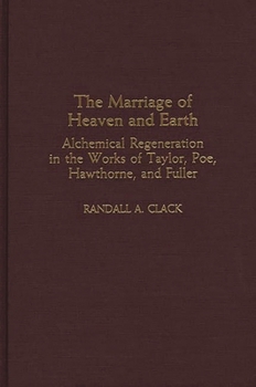 Hardcover The Marriage of Heaven and Earth: Alchemical Regeneration in the Works of Taylor, Poe, Hawthorne, and Fuller Book