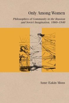 Paperback Only Among Women: Philosophies of Community in the Russian and Soviet Imagination, 1860-1940 Book